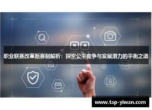 职业联赛改革新赛制解析：探索公平竞争与发展潜力的平衡之道