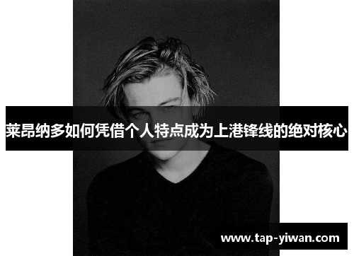 莱昂纳多如何凭借个人特点成为上港锋线的绝对核心 莱昂纳多如何凭借个人特点成为上港锋线的绝对核心