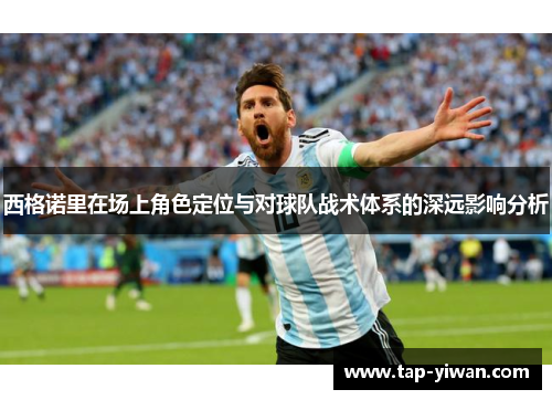 西格诺里在场上角色定位与对球队战术体系的深远影响分析