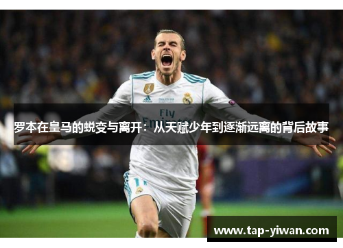 罗本在皇马的蜕变与离开：从天赋少年到逐渐远离的背后故事