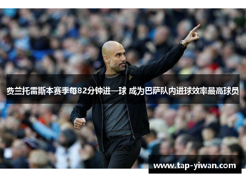 费兰托雷斯本赛季每82分钟进一球 成为巴萨队内进球效率最高球员