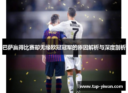巴萨赢得比赛却无缘欧冠冠军的原因解析与深度剖析