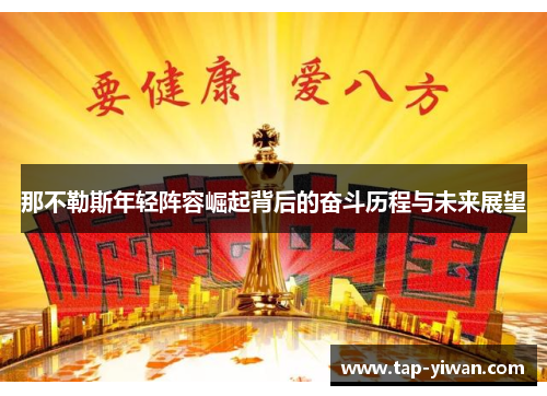 那不勒斯年轻阵容崛起背后的奋斗历程与未来展望