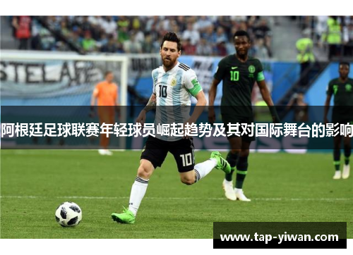 阿根廷足球联赛年轻球员崛起趋势及其对国际舞台的影响