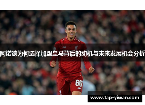 阿诺德为何选择加盟皇马背后的动机与未来发展机会分析