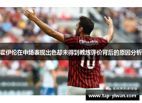 霍伊伦在中场表现出色却未得到教练评价背后的原因分析