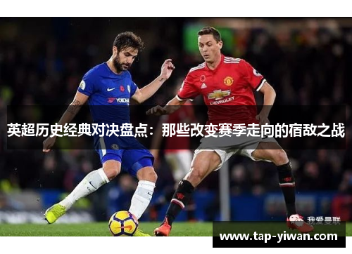 英超历史经典对决盘点：那些改变赛季走向的宿敌之战