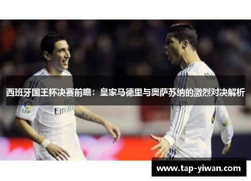 西班牙国王杯决赛前瞻:皇家马德里与奥萨苏纳的激烈对决解析 西班牙国王杯决赛前瞻:皇家马德里与奥萨苏纳的激烈对决解析