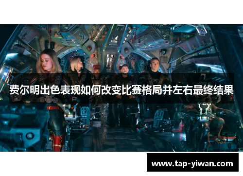 费尔明出色表现如何改变比赛格局并左右最终结果 费尔明出色表现如何改变比赛格局并左右最终结果