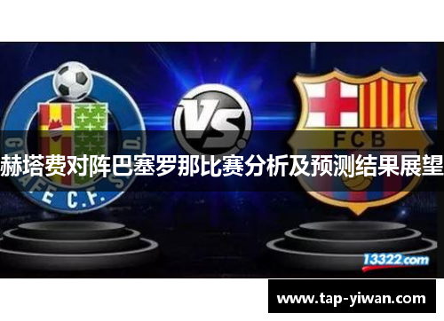 赫塔费对阵巴塞罗那比赛分析及预测结果展望 赫塔费对阵巴塞罗那比赛分析及预测结果展望