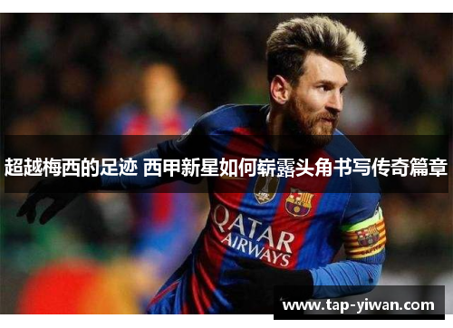 超越梅西的足迹 西甲新星如何崭露头角书写传奇篇章 超越梅西的足迹 西甲新星如何崭露头角书写传奇篇章