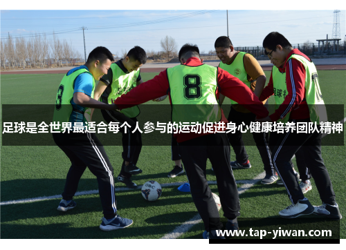 足球是全世界最适合每个人参与的运动促进身心健康培养团队精神 足球是全世界最适合每个人参与的运动促进身心健康培养团队精神