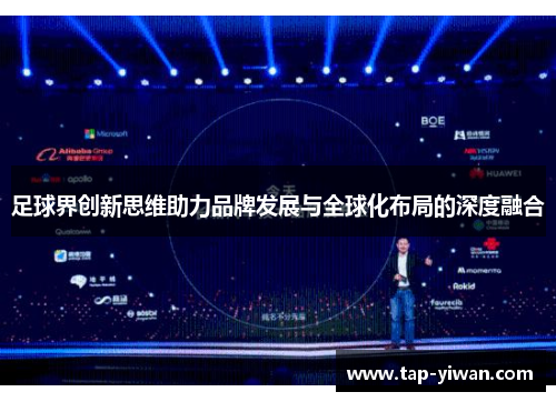 足球界创新思维助力品牌发展与全球化布局的深度融合 足球界创新思维助力品牌发展与全球化布局的深度融合