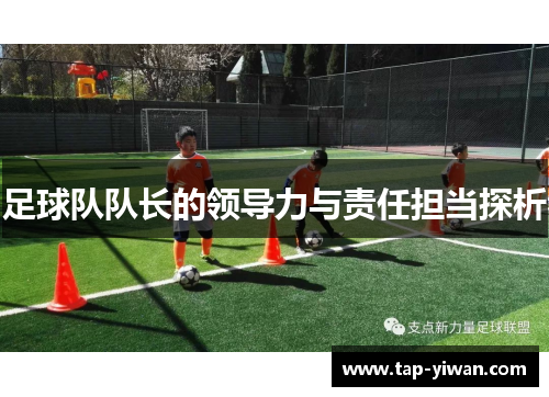 足球队队长的领导力与责任担当探析 足球队队长的领导力与责任担当探析
