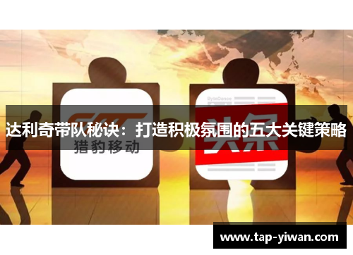 达利奇带队秘诀：打造积极氛围的五大关键策略