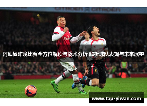 阿仙奴昨晚比赛全方位解读与战术分析 解析球队表现与未来展望 阿仙奴昨晚比赛全方位解读与战术分析 解析球队表现与未来展望