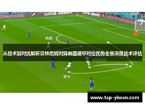 从技术到对抗解析贝林厄姆对阵韩国德甲对位优势全景深度战术评估