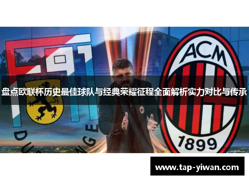 盘点欧联杯历史最佳球队与经典荣耀征程全面解析实力对比与传承