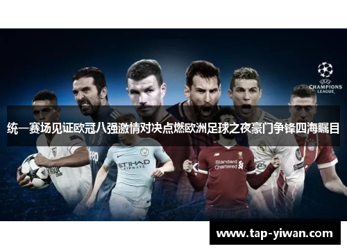 统一赛场见证欧冠八强激情对决点燃欧洲足球之夜豪门争锋四海瞩目 统一赛场见证欧冠八强激情对决点燃欧洲足球之夜豪门争锋四海瞩目