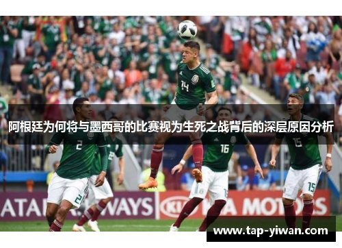 阿根廷为何将与墨西哥的比赛视为生死之战背后的深层原因分析