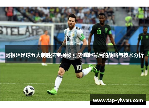 阿根廷足球五大制胜法宝揭秘 强势崛起背后的战略与技术分析 阿根廷足球五大制胜法宝揭秘 强势崛起背后的战略与技术分析