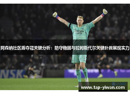 阿森纳社区盾夺冠关键分析:防守稳固与拉姆斯代尔关键扑救展现实力 阿森纳社区盾夺冠关键分析:防守稳固与拉姆斯代尔关键扑救展现实力