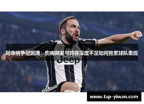 阿申纳争冠困境:伤病频发与阵容深度不足如何拖累球队表现 阿申纳争冠困境:伤病频发与阵容深度不足如何拖累球队表现