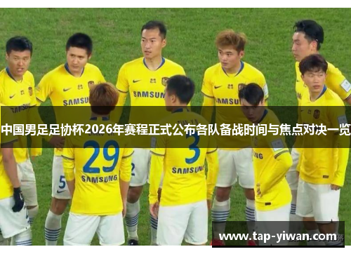 中国男足足协杯2026年赛程正式公布各队备战时间与焦点对决一览 中国男足足协杯2026年赛程正式公布各队备战时间与焦点对决一览