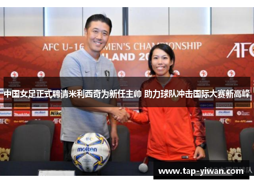 中国女足正式聘请米利西奇为新任主帅 助力球队冲击国际大赛新高峰