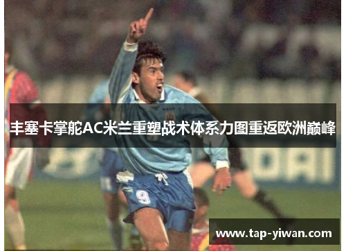 丰塞卡掌舵AC米兰重塑战术体系力图重返欧洲巅峰 丰塞卡掌舵AC米兰重塑战术体系力图重返欧洲巅峰