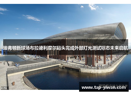 埃弗顿新球场布拉德利摩尔码头完成外部灯光测试标志未来启航