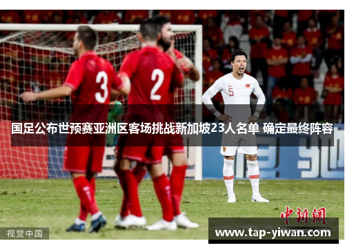 国足公布世预赛亚洲区客场挑战新加坡23人名单 确定最终阵容