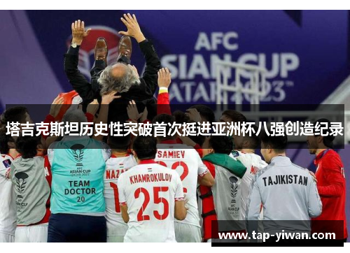 塔吉克斯坦历史性突破首次挺进亚洲杯八强创造纪录 塔吉克斯坦历史性突破首次挺进亚洲杯八强创造纪录