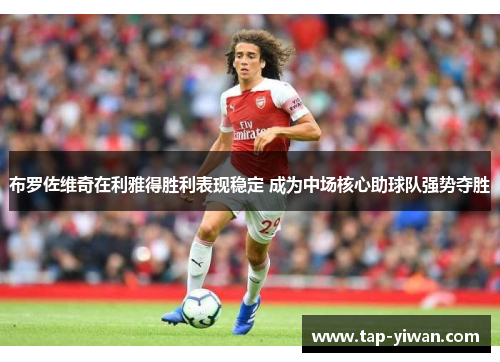 布罗佐维奇在利雅得胜利表现稳定 成为中场核心助球队强势夺胜