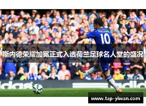 斯内德荣耀加冕正式入选荷兰足球名人堂的盛况