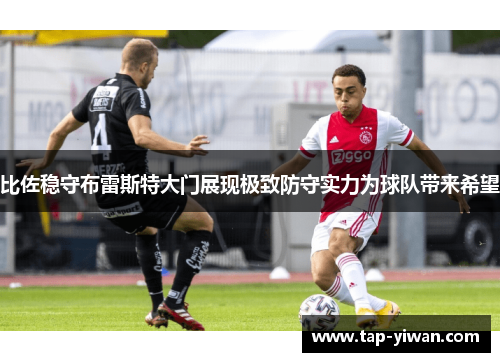 比佐稳守布雷斯特大门展现极致防守实力为球队带来希望