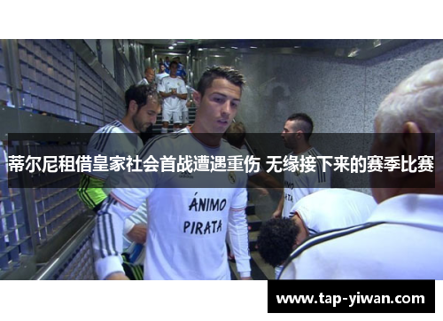 蒂尔尼租借皇家社会首战遭遇重伤 无缘接下来的赛季比赛