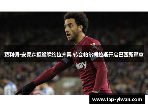 费利佩·安德森拒绝续约拉齐奥 转会帕尔梅拉斯开启巴西新篇章