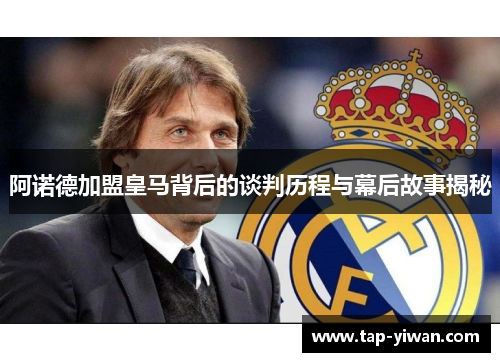 阿诺德加盟皇马背后的谈判历程与幕后故事揭秘