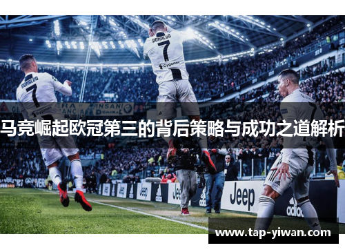 马竞崛起欧冠第三的背后策略与成功之道解析