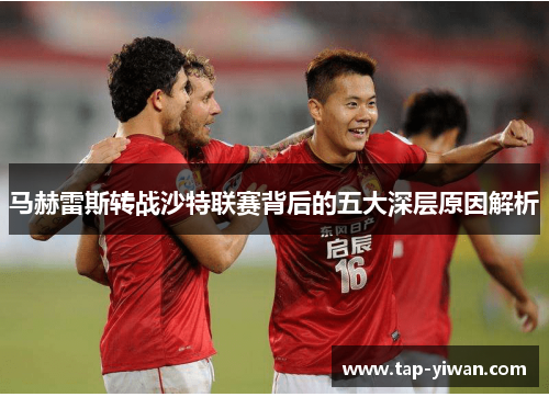 马赫雷斯转战沙特联赛背后的五大深层原因解析