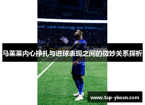 马莱莱内心挣扎与进球表现之间的微妙关系探析