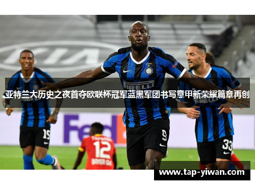 亚特兰大历史之夜首夺欧联杯冠军蓝黑军团书写意甲新荣耀篇章再创 亚特兰大历史之夜首夺欧联杯冠军蓝黑军团书写意甲新荣耀篇章再创