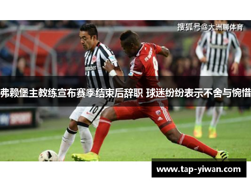 弗赖堡主教练宣布赛季结束后辞职 球迷纷纷表示不舍与惋惜 弗赖堡主教练宣布赛季结束后辞职 球迷纷纷表示不舍与惋惜